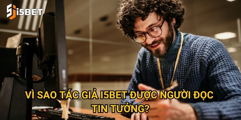 Tác giả I5bet là ai và đóng vai trò gì trong nội dung cá cược? 2 Vì sao Tác giả I5bet được người đọc tin tưởng?